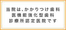 当院は、かかりつけ歯科医機能強化型歯科診療所認定医院です